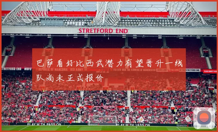 巴萨看好比西武潜力有望晋升一线队尚未正式报价