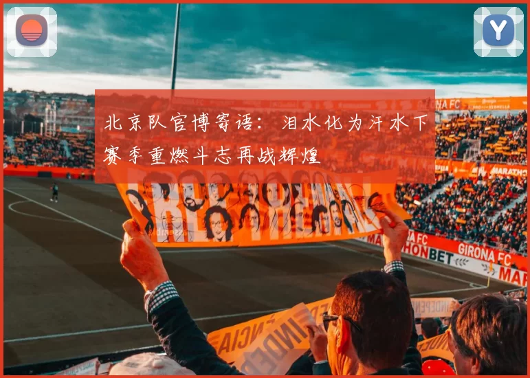 北京队官博寄语：泪水化为汗水下赛季重燃斗志再战辉煌