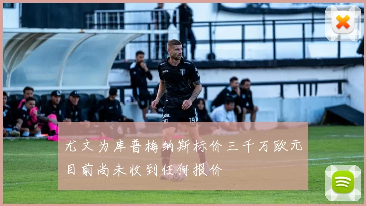 尤文为库普梅纳斯标价三千万欧元目前尚未收到任何报价