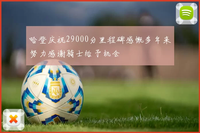 哈登庆祝29000分里程碑感慨多年来努力感谢骑士给予机会