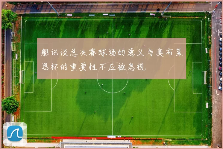 船记谈总决赛球场的意义与奥布莱恩杯的重要性不应被忽视