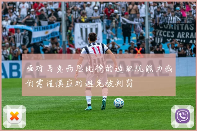 面对马克西恩比德的造犯规能力我们需谨慎应对避免被判罚