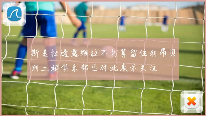 斯基拉透露维拉不打算留住利昂贝利土超俱乐部已对此表示关注