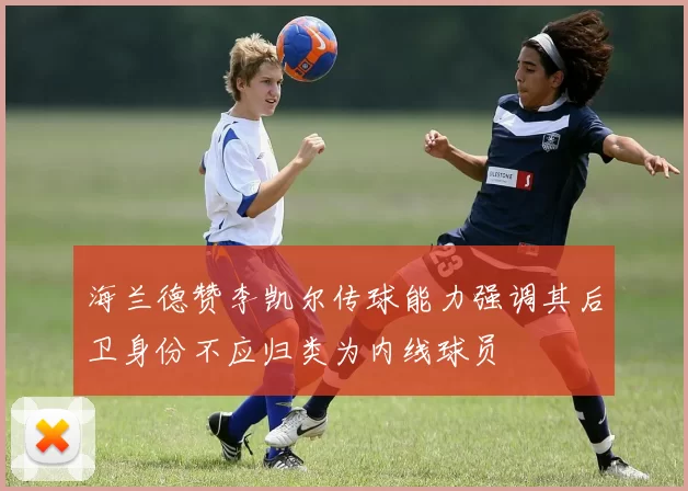 海兰德赞李凯尔传球能力强调其后卫身份不应归类为内线球员