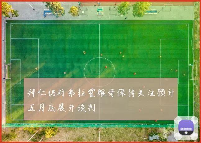拜仁仍对弗拉霍维奇保持关注预计五月底展开谈判