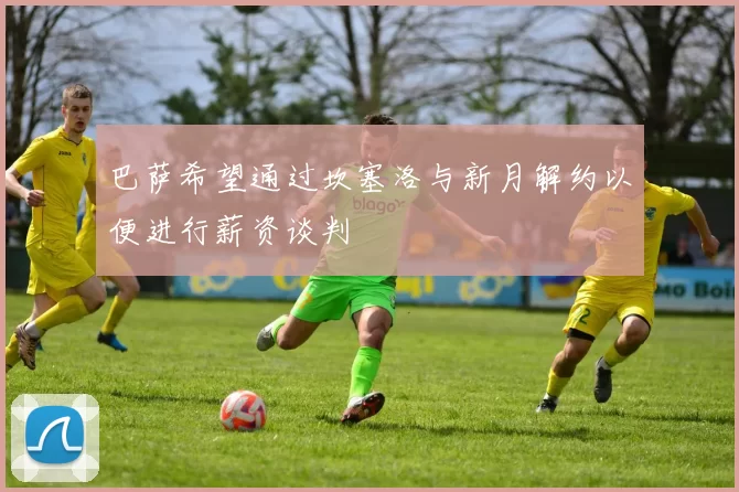 巴萨希望通过坎塞洛与新月解约以便进行薪资谈判