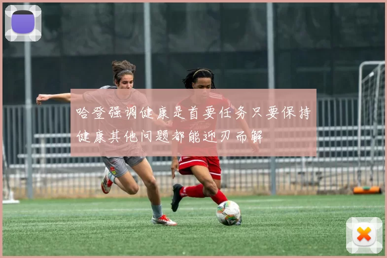 哈登强调健康是首要任务只要保持健康其他问题都能迎刃而解