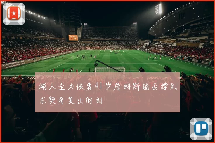 湖人全力依靠41岁詹姆斯能否撑到东契奇复出时刻